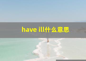 have ill什么意思